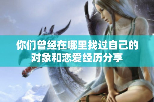 你们曾经在哪里找过自己的对象和恋爱经历分享