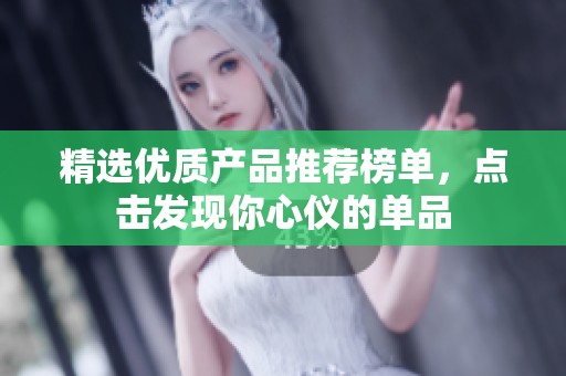 精选优质产品推荐榜单，点击发现你心仪的单品