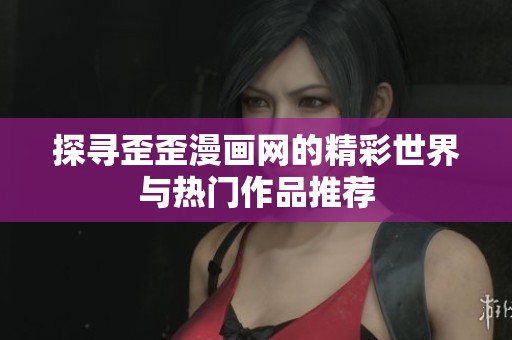 探寻歪歪漫画网的精彩世界与热门作品推荐