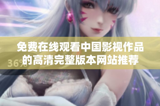 免费在线观看中国影视作品的高清完整版本网站推荐