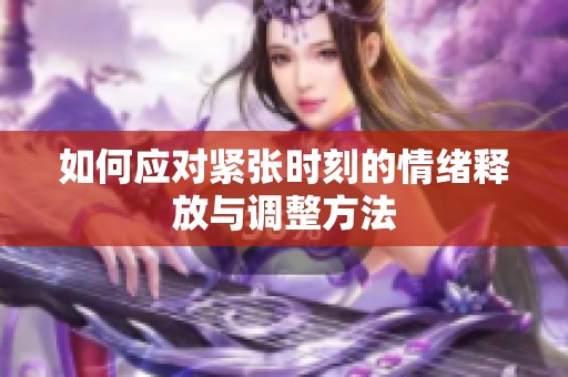 如何应对紧张时刻的情绪释放与调整方法