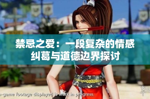 禁忌之爱：一段复杂的情感纠葛与道德边界探讨