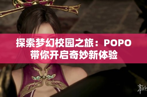探索梦幻校园之旅：POPO带你开启奇妙新体验