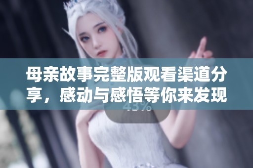 母亲故事完整版观看渠道分享，感动与感悟等你来发现