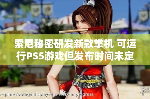 索尼秘密研发新款掌机 可运行PS5游戏但发布时间未定