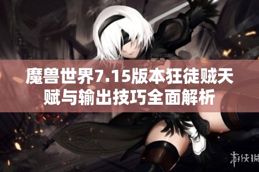 魔兽世界7.15版本狂徒贼天赋与输出技巧全面解析