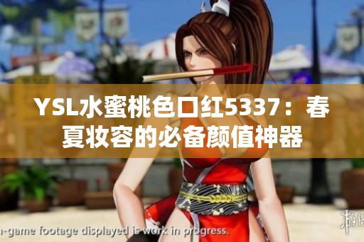 YSL水蜜桃色口红5337：春夏妆容的必备颜值神器
