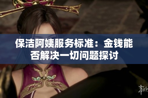 保洁阿姨服务标准：金钱能否解决一切问题探讨
