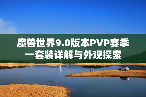 魔兽世界9.0版本PVP赛季一套装详解与外观探索