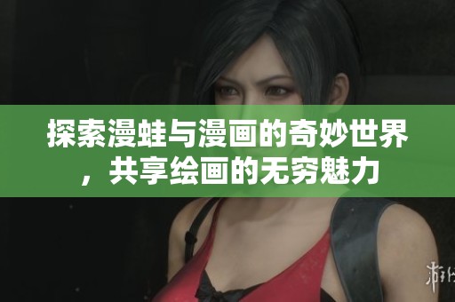 探索漫蛙与漫画的奇妙世界，共享绘画的无穷魅力