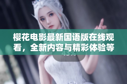 樱花电影最新国语版在线观看，全新内容与精彩体验等你来发现