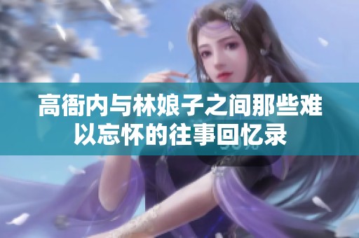 高衙内与林娘子之间那些难以忘怀的往事回忆录