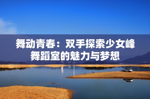 舞动青春：双手探索少女峰舞蹈室的魅力与梦想