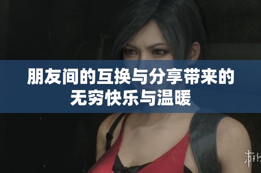 朋友间的互换与分享带来的无穷快乐与温暖