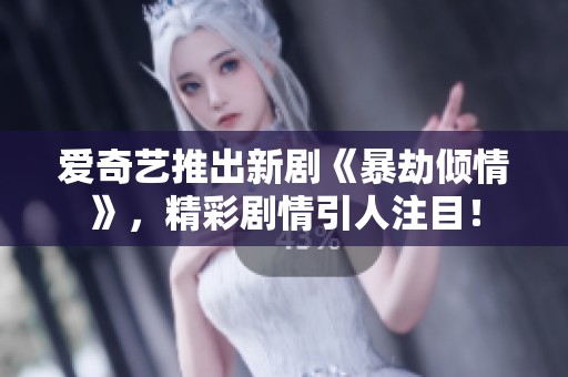 爱奇艺推出新剧《暴劫倾情》，精彩剧情引人注目！