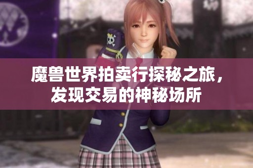 魔兽世界拍卖行探秘之旅，发现交易的神秘场所