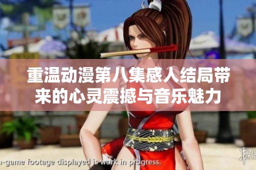 重温动漫第八集感人结局带来的心灵震撼与音乐魅力
