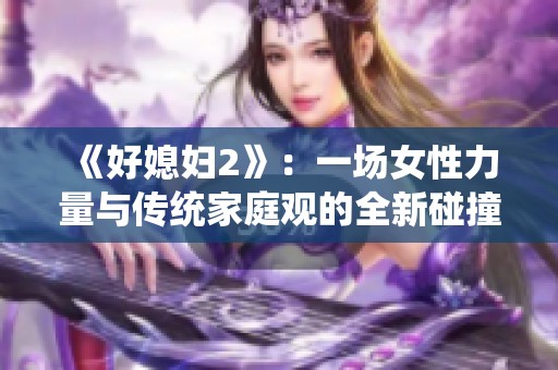 《好媳妇2》：一场女性力量与传统家庭观的全新碰撞