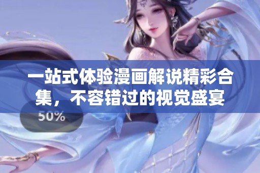 一站式体验漫画解说精彩合集，不容错过的视觉盛宴