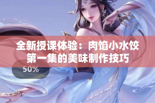 全新授课体验：肉馅小水饺第一集的美味制作技巧