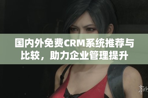 国内外免费CRM系统推荐与比较，助力企业管理提升