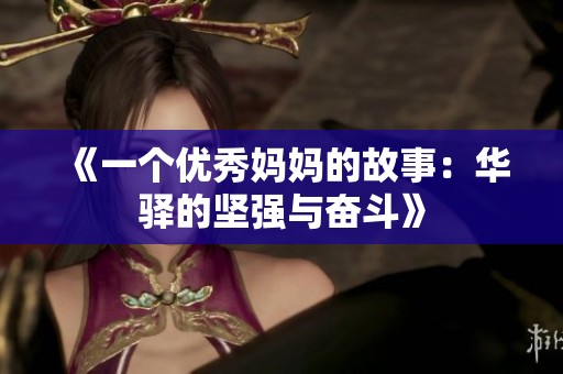 《一个优秀妈妈的故事：华驿的坚强与奋斗》