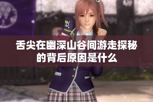 舌尖在幽深山谷间游走探秘的背后原因是什么