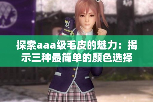 探索aaa级毛皮的魅力：揭示三种最简单的颜色选择