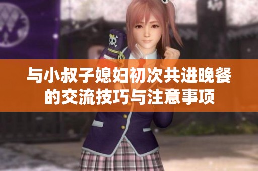 与小叔子媳妇初次共进晚餐的交流技巧与注意事项