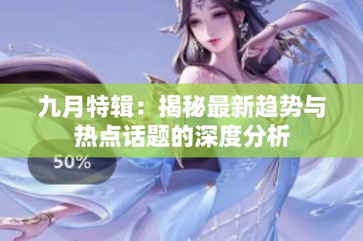 九月特辑：揭秘最新趋势与热点话题的深度分析