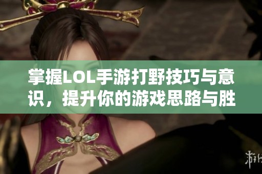 掌握LOL手游打野技巧与意识，提升你的游戏思路与胜率的实用教程