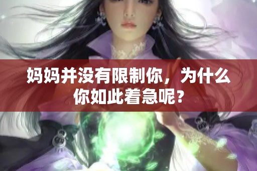 妈妈并没有限制你，为什么你如此着急呢？
