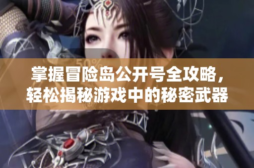 掌握冒险岛公开号全攻略，轻松揭秘游戏中的秘密武器尽在海鸽手游网
