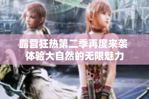 露营狂热第二季再度来袭 体验大自然的无限魅力