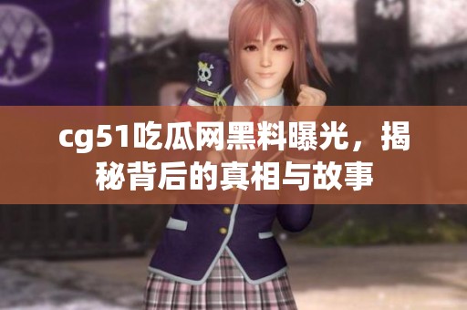 cg51吃瓜网黑料曝光，揭秘背后的真相与故事