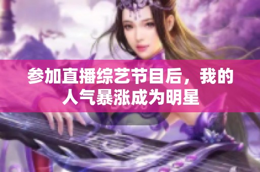 参加直播综艺节目后，我的人气暴涨成为明星