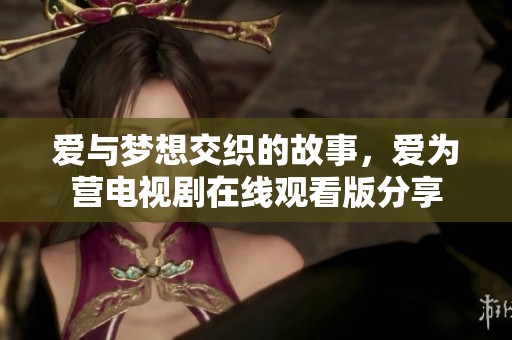 爱与梦想交织的故事，爱为营电视剧在线观看版分享