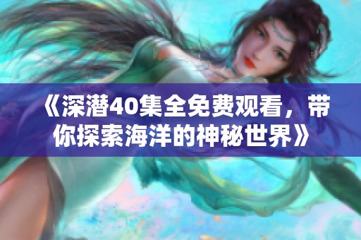 《深潜40集全免费观看，带你探索海洋的神秘世界》