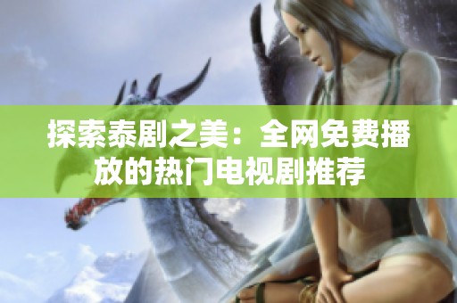 探索泰剧之美：全网免费播放的热门电视剧推荐