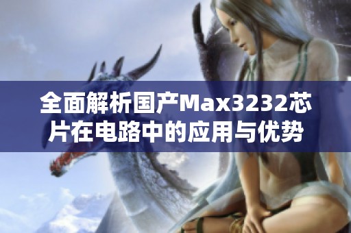 全面解析国产Max3232芯片在电路中的应用与优势