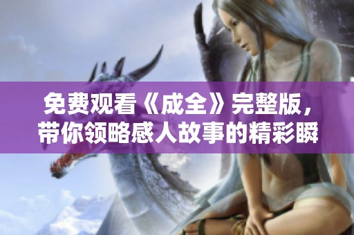免费观看《成全》完整版，带你领略感人故事的精彩瞬间