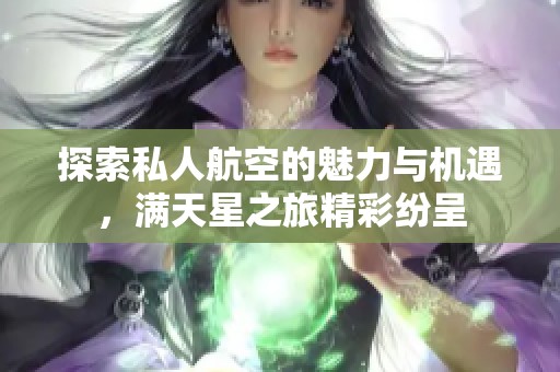 探索私人航空的魅力与机遇，满天星之旅精彩纷呈