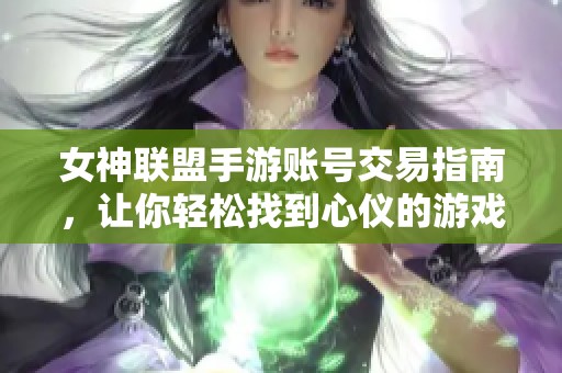 女神联盟手游账号交易指南，让你轻松找到心仪的游戏账号获取方式