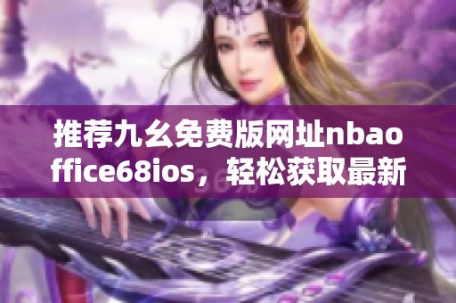 推荐九幺免费版网址nbaoffice68ios，轻松获取最新体育资讯