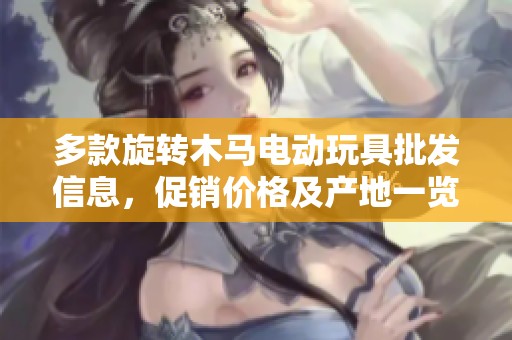 多款旋转木马电动玩具批发信息，促销价格及产地一览，打造快乐儿童游乐体验