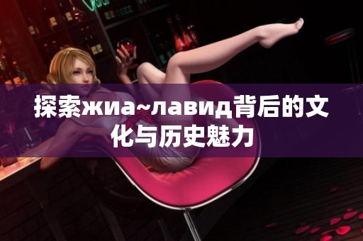 探索жиа~лавид背后的文化与历史魅力