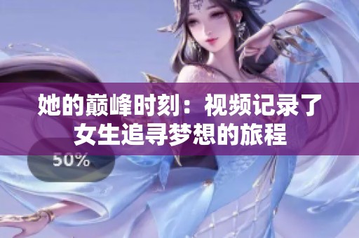 她的巅峰时刻：视频记录了女生追寻梦想的旅程