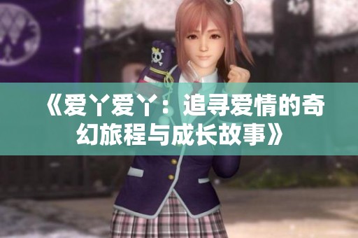 《爱丫爱丫：追寻爱情的奇幻旅程与成长故事》