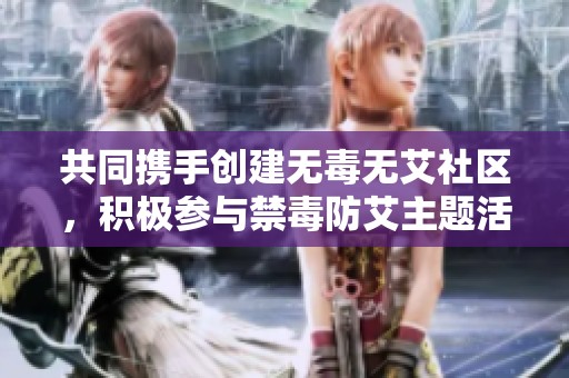 共同携手创建无毒无艾社区，积极参与禁毒防艾主题活动倡导健康生活