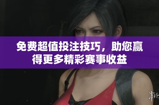 免费超值投注技巧，助您赢得更多精彩赛事收益